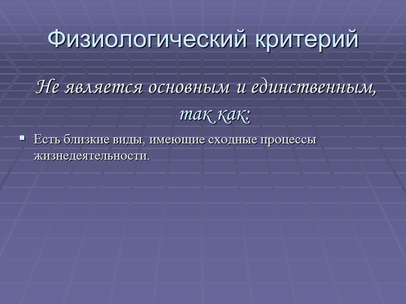 Физиологический критерий Не является основным и единственным, так как: Есть близкие виды, имеющие сходные